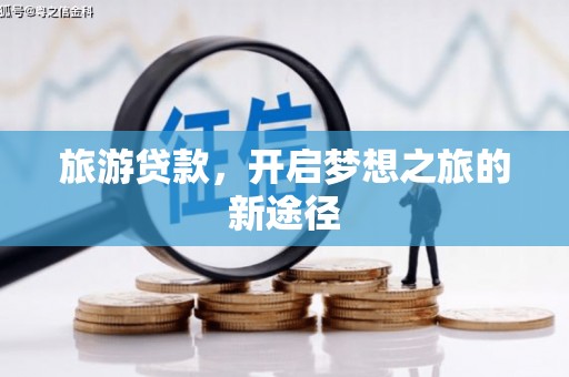 林周旅游贷款，开启梦想之旅的新途径