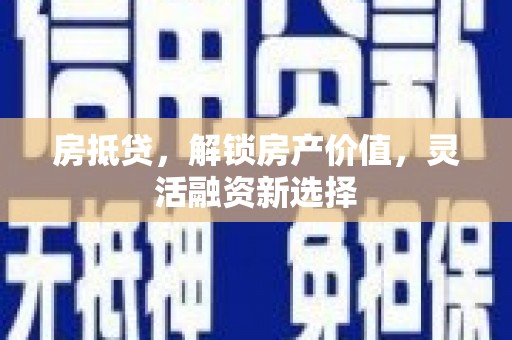 林周房抵贷，解锁房产价值，灵活融资新选择