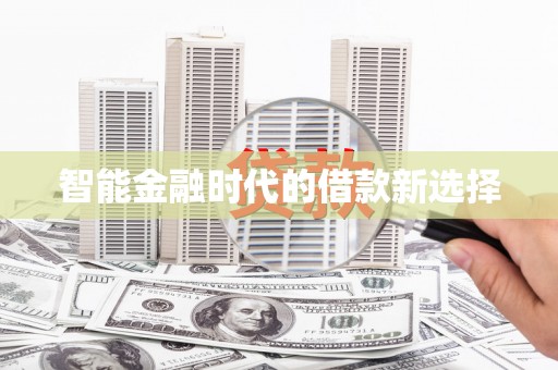 林周智能金融时代的借款新选择