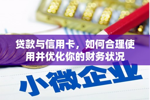 林周贷款与信用卡，如何合理使用并优化你的财务状况