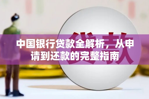 林周中国银行贷款全解析，从申请到还款的完整指南