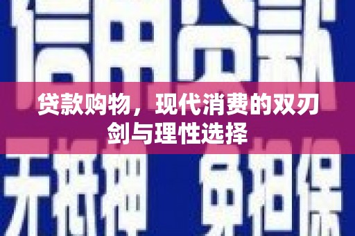 林周贷款购物，现代消费的双刃剑与理性选择