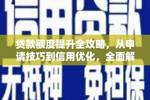 林周贷款额度提升全攻略，从申请技巧到信用优化，全面解析