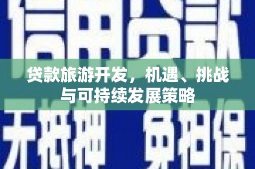 林周贷款旅游开发，机遇、挑战与可持续发展策略