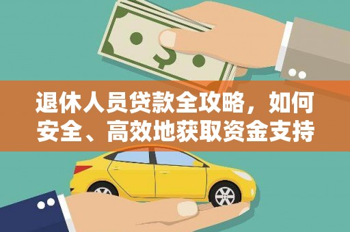 林周退休人员贷款全攻略，如何安全、高效地获取资金支持
