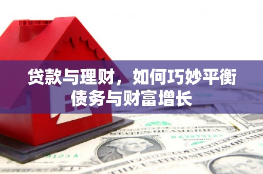 林周贷款与理财，如何巧妙平衡债务与财富增长