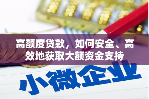 林周高额度贷款，如何安全、高效地获取大额资金支持