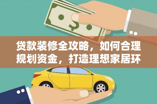 林周贷款装修全攻略，如何合理规划资金，打造理想家居环境