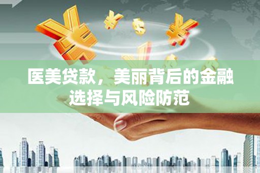 林周医美贷款，美丽背后的金融选择与风险防范