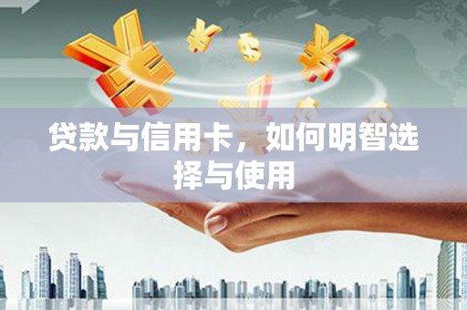 林周贷款与信用卡，如何明智选择与使用