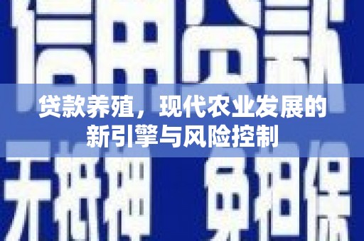 林周贷款养殖，现代农业发展的新引擎与风险控制