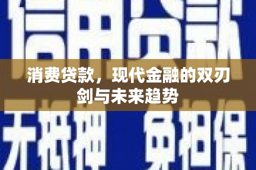 林周消费贷款，现代金融的双刃剑与未来趋势