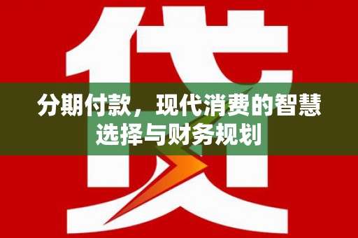 林周分期付款，现代消费的智慧选择与财务规划