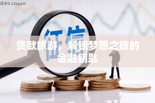 林周贷款旅游，解锁梦想之旅的金融钥匙