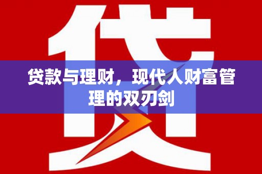 林周贷款与理财，现代人财富管理的双刃剑