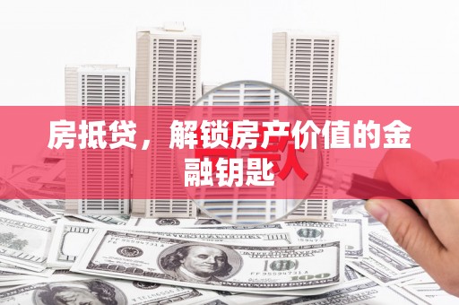 林周房抵贷，解锁房产价值的金融钥匙