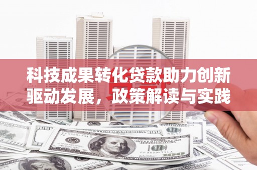 林周科技成果转化贷款助力创新驱动发展，政策解读与实践探索