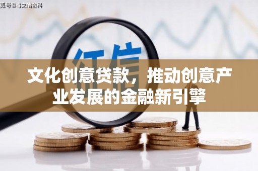 林周文化创意贷款，推动创意产业发展的金融新引擎