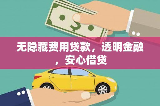 林周无隐藏费用贷款，透明金融，安心借贷