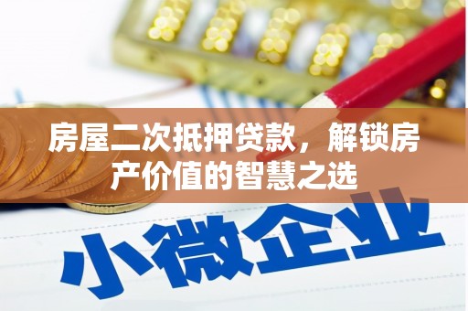 林周房屋二次抵押贷款，解锁房产价值的智慧之选