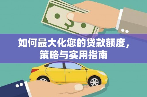 林周如何最大化您的贷款额度，策略与实用指南