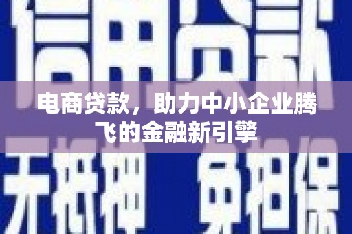 林周电商贷款，助力中小企业腾飞的金融新引擎