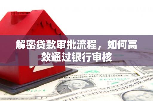 林周解密贷款审批流程，如何高效通过银行审核
