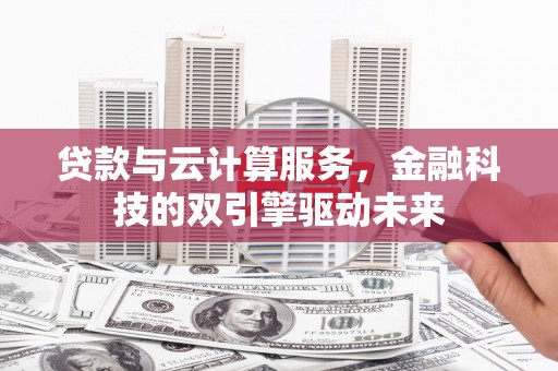 林周贷款与云计算服务，金融科技的双引擎驱动未来
