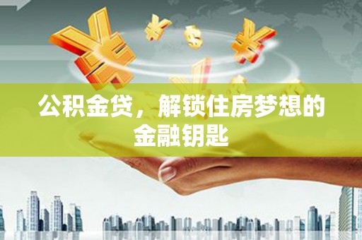 林周公积金贷，解锁住房梦想的金融钥匙
