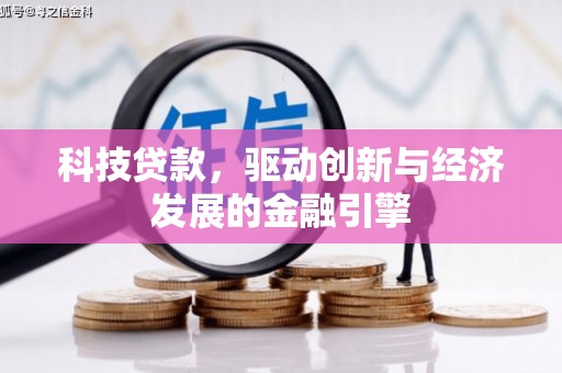 林周科技贷款，驱动创新与经济发展的金融引擎