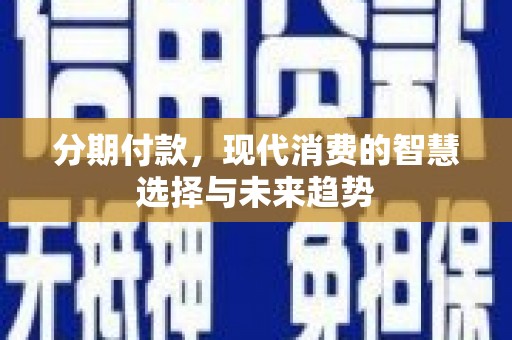 林周分期付款，现代消费的智慧选择与未来趋势