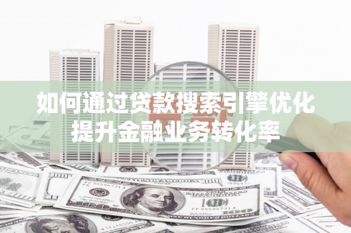 林周如何通过贷款搜索引擎优化提升金融业务转化率