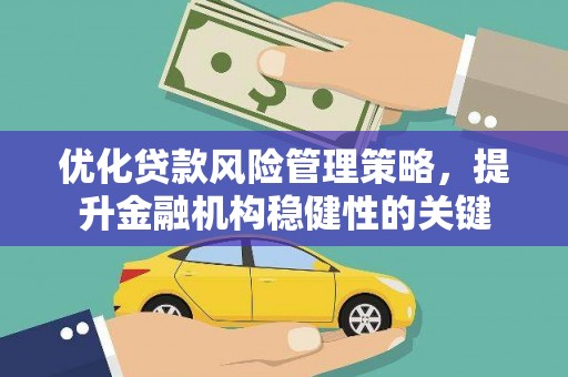 林周优化贷款风险管理策略，提升金融机构稳健性的关键