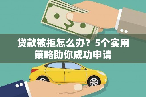 林周贷款被拒怎么办？5个实用策略助你成功申请
