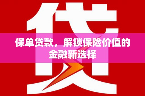 林周保单贷款，解锁保险价值的金融新选择