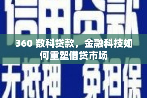 林周360 数科贷款，金融科技如何重塑借贷市场