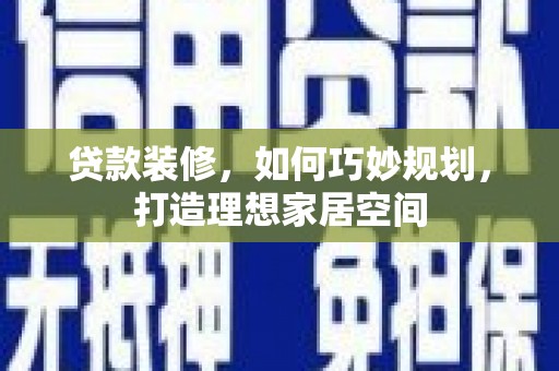 林周贷款装修，如何巧妙规划，打造理想家居空间