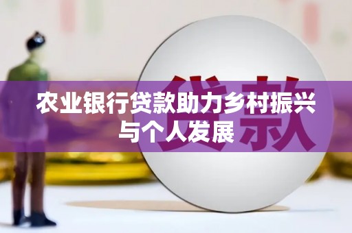 林周农业银行贷款助力乡村振兴与个人发展