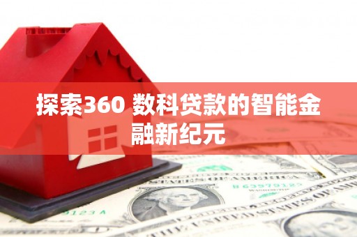 林周探索360 数科贷款的智能金融新纪元