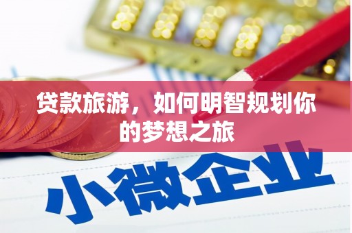 林周贷款旅游，如何明智规划你的梦想之旅