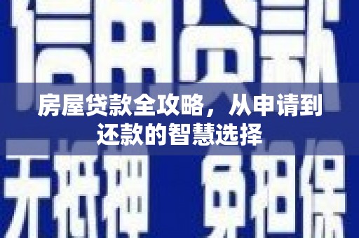 林周房屋贷款全攻略，从申请到还款的智慧选择