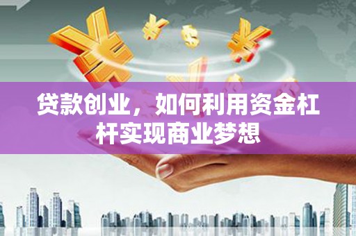 林周贷款创业，如何利用资金杠杆实现商业梦想