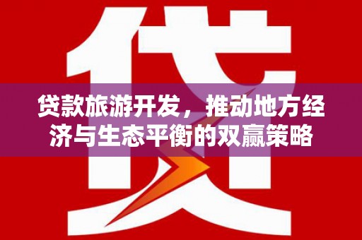 林周贷款旅游开发，推动地方经济与生态平衡的双赢策略