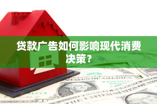 林周贷款广告如何影响现代消费决策？