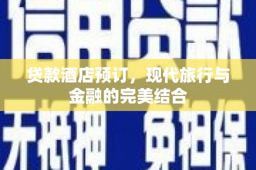 林周贷款酒店预订，现代旅行与金融的完美结合