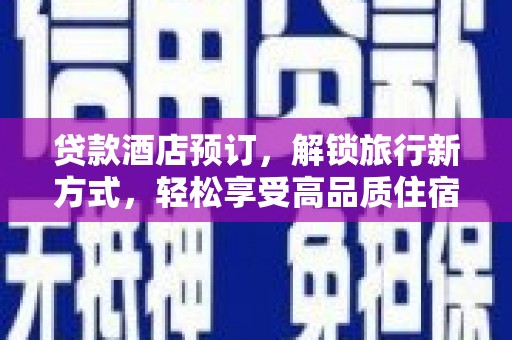林周贷款酒店预订，解锁旅行新方式，轻松享受高品质住宿