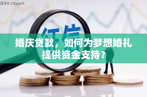 林周婚庆贷款，如何为梦想婚礼提供资金支持？
