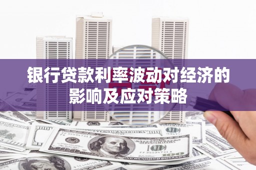 林周银行贷款利率波动对经济的影响及应对策略