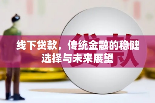 林周线下贷款，传统金融的稳健选择与未来展望