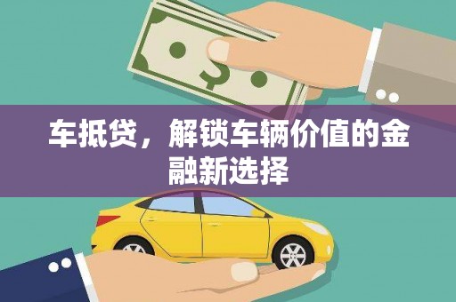 林周车抵贷，解锁车辆价值的金融新选择